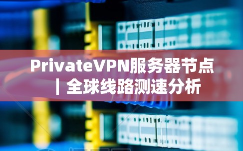 PrivateVPN服务器节点｜全球线路测速分析