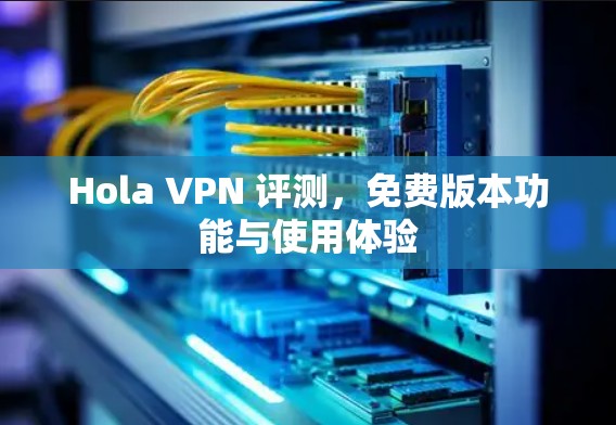 Hola VPN 评测，免费版本功能与使用体验