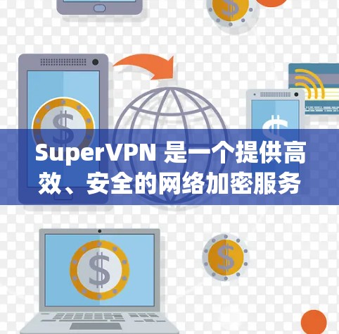 SuperVPN 是一个提供高效、安全的网络加密服务的平台，用户可以通过其官方网站访问并下载相关软件。以下是关于如何找到 SuperVPN 官网入口以及在安卓设备上下载和安装的详细步骤