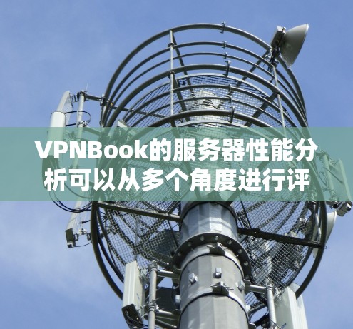 VPNBook的服务器性能分析可以从多个角度进行评估，以确保全面了解其服务质量。以下是对VPNBook服务器性能的详细分析