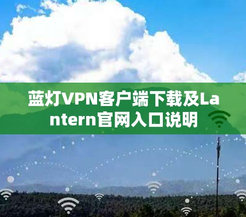 蓝灯VPN客户端下载及Lantern官网入口说明