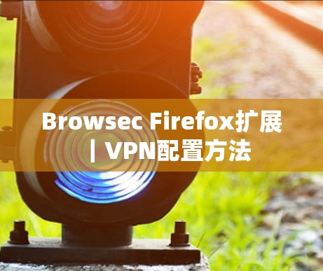 Browsec Firefox扩展｜VPN配置方法