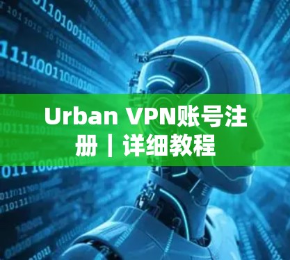 Urban VPN账号注册｜详细教程