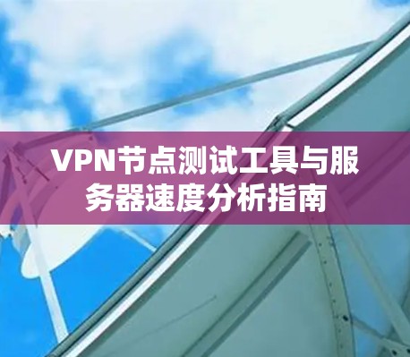 VPN节点测试工具与服务器速度分析指南