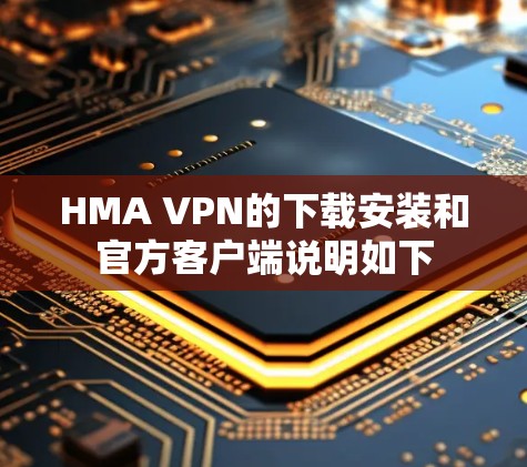 HMA VPN的下载安装和官方客户端说明如下