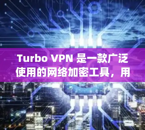 Turbo VPN 是一款广泛使用的网络加密工具，用于通过 VPN(虚拟专用网络)连接，保护隐私并绕过地理限制。以下是关于Turbo VPN 账号注册和使用的详细说明