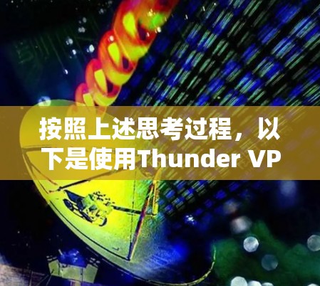 按照上述思考过程，以下是使用Thunder VPN的手机端指南