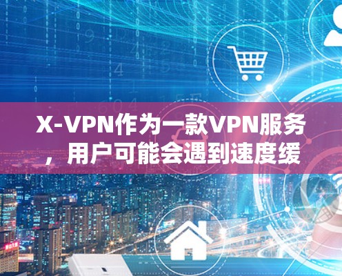 X-VPN作为一款VPN服务，用户可能会遇到速度缓慢或连接不稳定的问题。以下是一些常见的优化和提升技巧，帮助你更好地使用X-VPN
