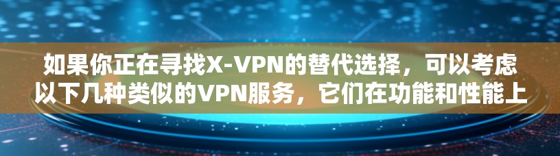 如果你正在寻找X-VPN的替代选择，可以考虑以下几种类似的VPN服务，它们在功能和性能上与X-VPN相似