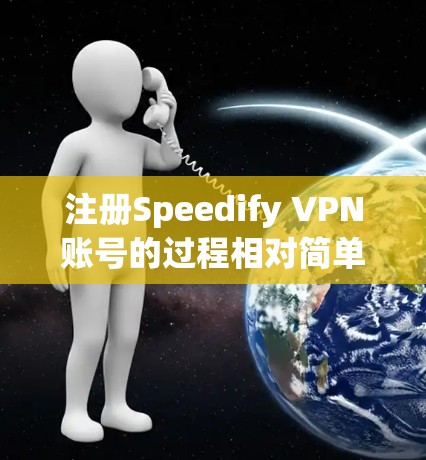 注册Speedify VPN账号的过程相对简单，以下是详细的步骤指南