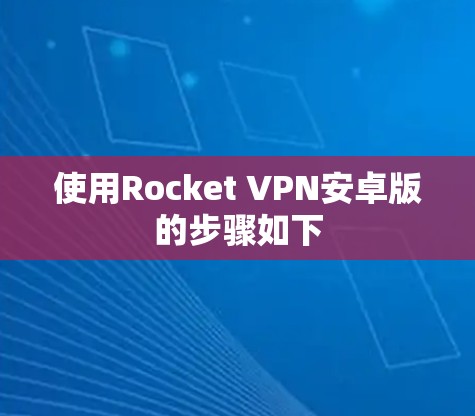 使用Rocket VPN安卓版的步骤如下