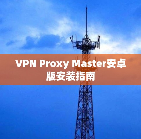 VPN Proxy Master安卓版安装指南