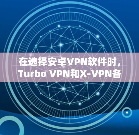 在选择安卓VPN软件时，Turbo VPN和X-VPN各有优劣，以下是对它们的详细比较，帮助你做出明智的选择