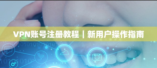 VPN账号注册教程｜新用户操作指南