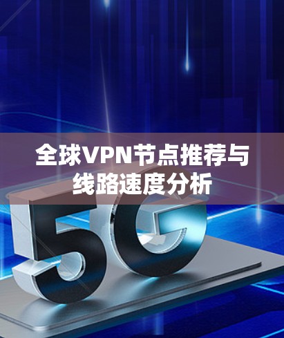 全球VPN节点推荐与线路速度分析