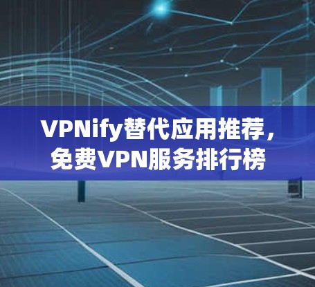 VPNify替代应用推荐，免费VPN服务排行榜