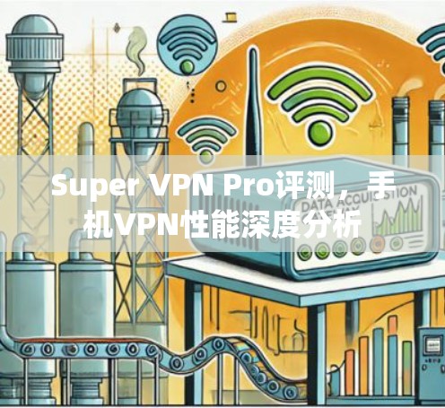 Super VPN Pro评测，手机VPN性能深度分析
