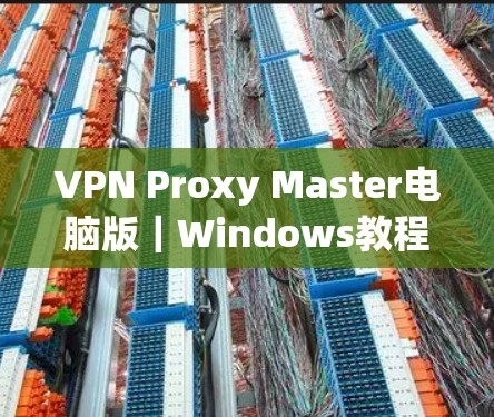 VPN Proxy Master电脑版｜Windows教程