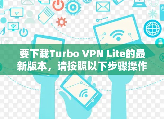 要下载Turbo VPN Lite的最新版本，请按照以下步骤操作
