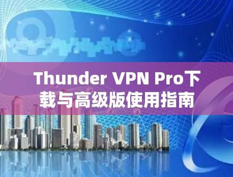 Thunder VPN Pro下载与高级版使用指南