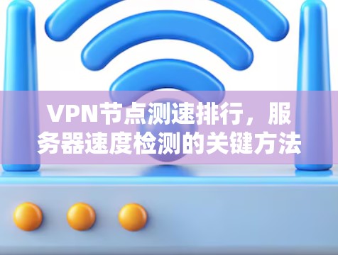 VPN节点测速排行，服务器速度检测的关键方法