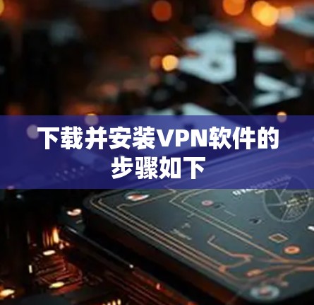 下载并安装VPN软件的步骤如下