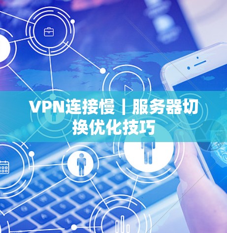 VPN连接慢｜服务器切换优化技巧