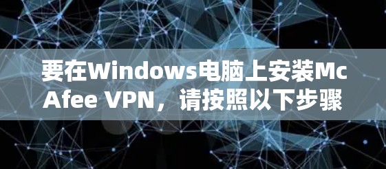 要在Windows电脑上安装McAfee VPN，请按照以下步骤操作