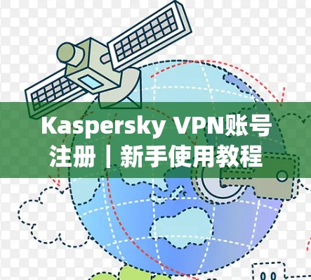 Kaspersky VPN账号注册｜新手使用教程
