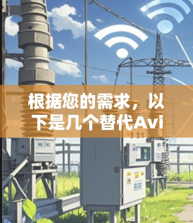 根据您的需求，以下是几个替代Avira VPN的推荐，分别针对不同的需求