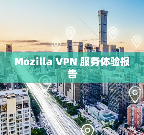 Mozilla VPN 服务体验报告