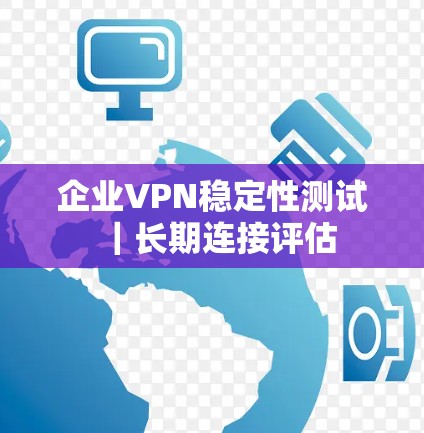 企业VPN稳定性测试｜长期连接评估