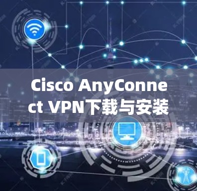 Cisco AnyConnect VPN下载与安装教程