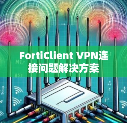 FortiClient VPN连接问题解决方案