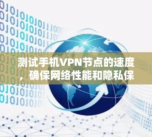 测试手机VPN节点的速度，确保网络性能和隐私保护，可以按照以下步骤进行