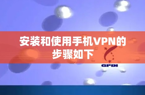 安装和使用手机VPN的步骤如下