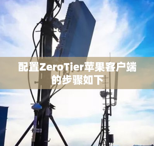 配置ZeroTier苹果客户端的步骤如下