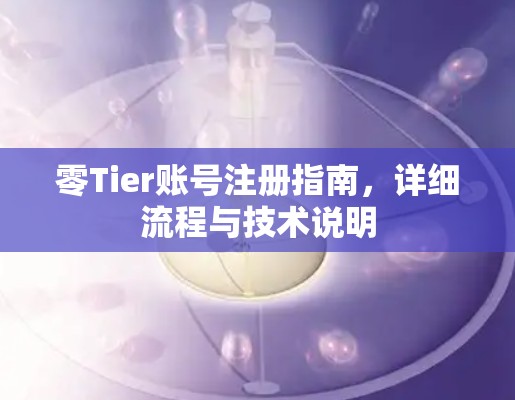 零Tier账号注册指南，详细流程与技术说明