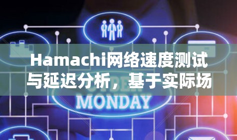 Hamachi网络速度测试与延迟分析，基于实际场景的全面评估