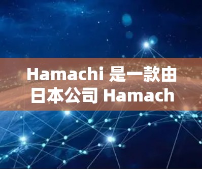 Hamachi 是一款由日本公司 Hamachi 开发的远程控制软件，允许用户通过网络远程访问和控制其他计算机。以下是 Hamachi 最新版下载和安装使用教程