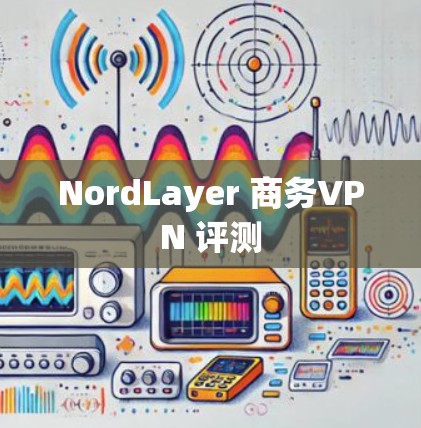NordLayer 商务VPN 评测