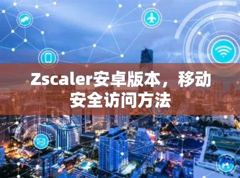 Zscaler安卓版本，移动安全访问方法