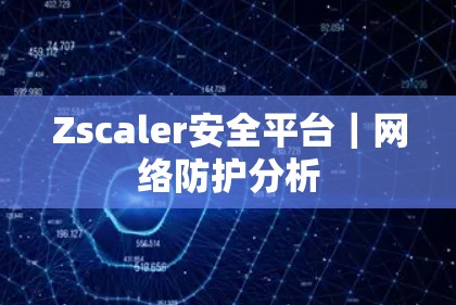 Zscaler安全平台｜网络防护分析