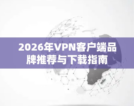 2026年VPN客户端品牌推荐与下载指南