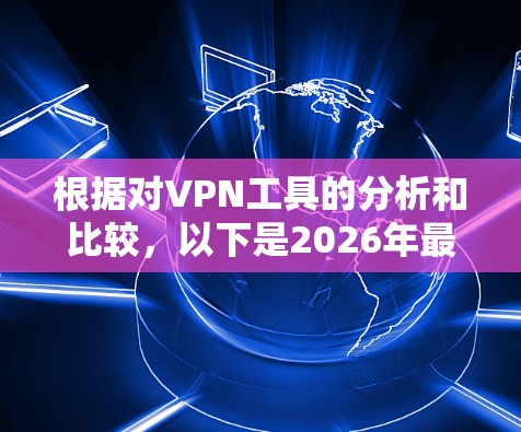 根据对VPN工具的分析和比较，以下是2026年最新网络软件排行榜的综合评估