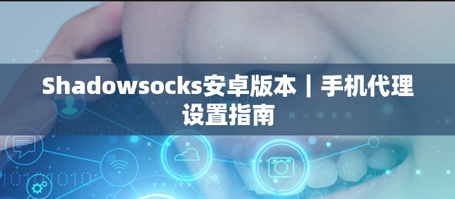 Shadowsocks安卓版本｜手机代理设置指南