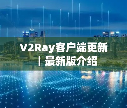 V2Ray客户端更新｜最新版介绍
