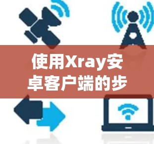 使用Xray安卓客户端的步骤如下