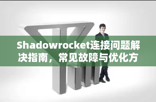 Shadowrocket连接问题解决指南，常见故障与优化方法
