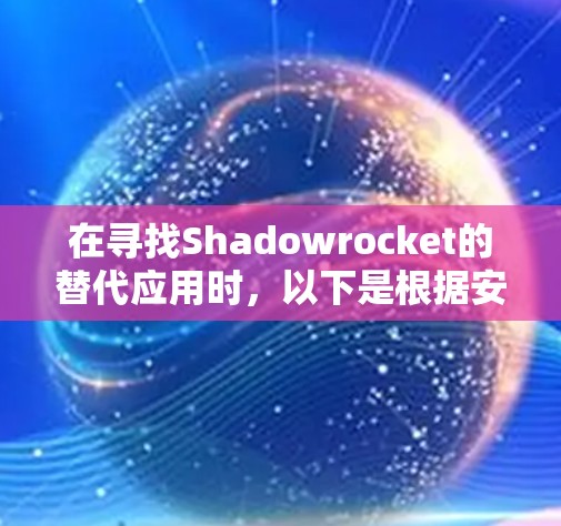 在寻找Shadowrocket的替代应用时，以下是根据安全性、隐私和功能等多方面因素整理的推荐
